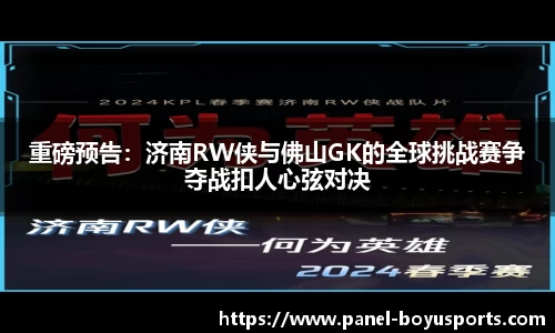 重磅预告：济南RW侠与佛山GK的全球挑战赛争夺战扣人心弦对决