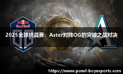 2025全球挑战赛：Aster对阵OG的突破之战对决